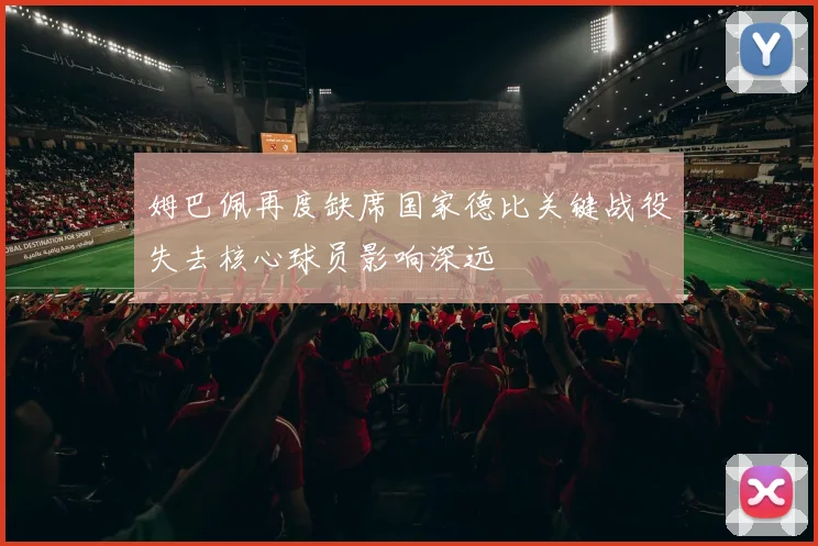 姆巴佩再度缺席国家德比关键战役失去核心球员影响深远