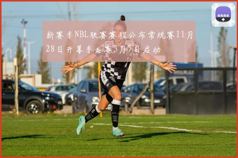 新赛季NBL联赛赛程公布常规赛11月28日开幕季后赛3月7日启动