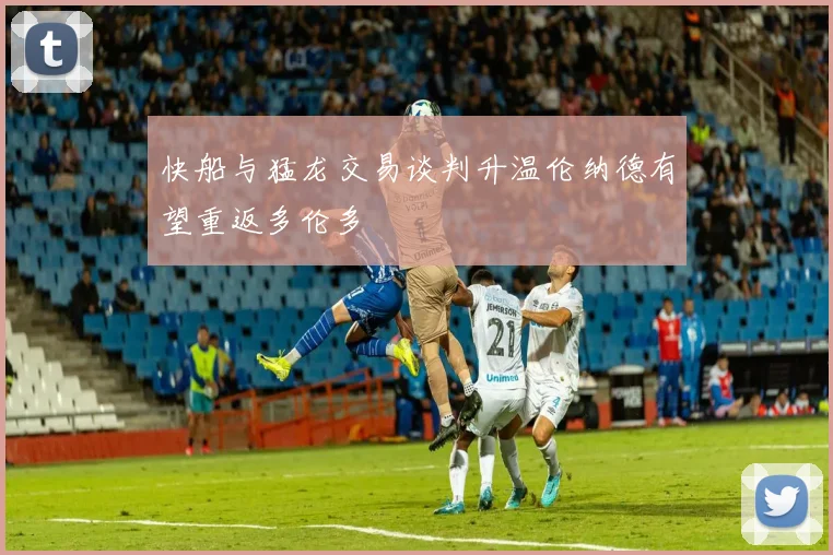 快船与猛龙交易谈判升温伦纳德有望重返多伦多