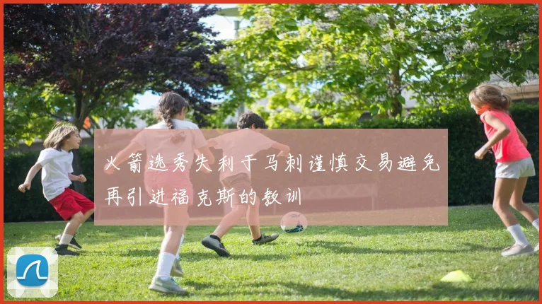 火箭选秀失利于马刺谨慎交易避免再引进福克斯的教训