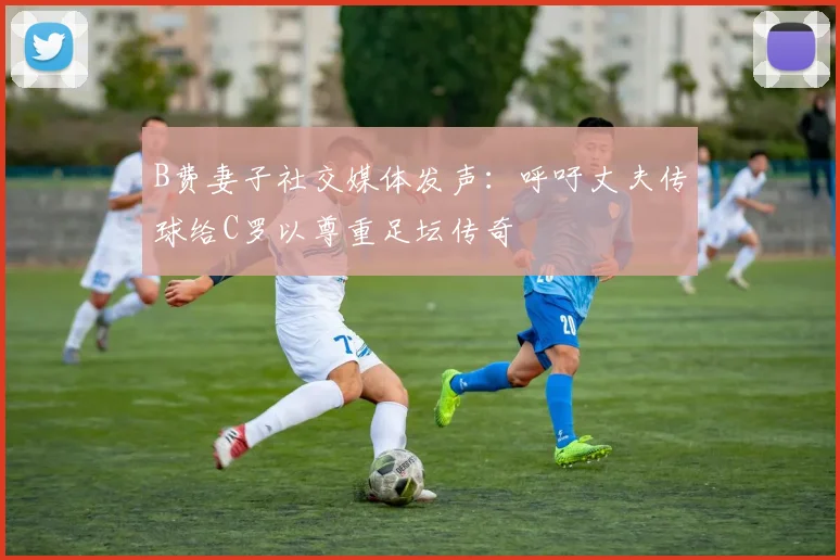 B费妻子社交媒体发声：呼吁丈夫传球给C罗以尊重足坛传奇