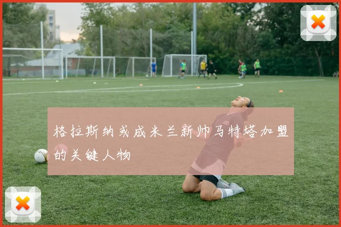 格拉斯纳或成米兰新帅马特塔加盟的关键人物