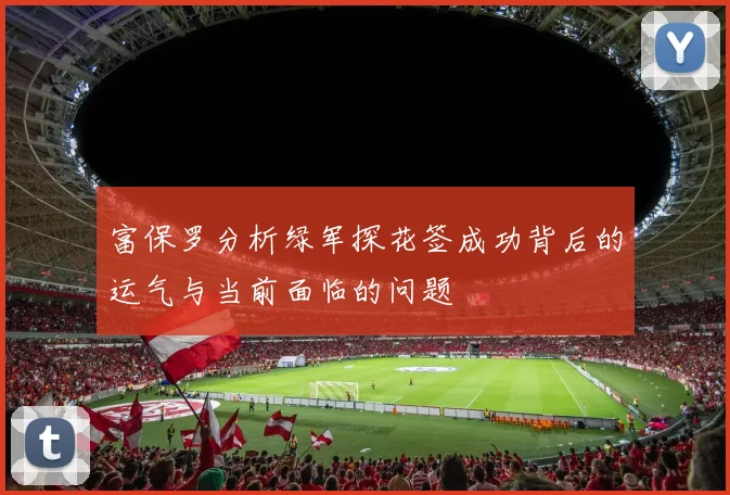 富保罗分析绿军探花签成功背后的运气与当前面临的问题