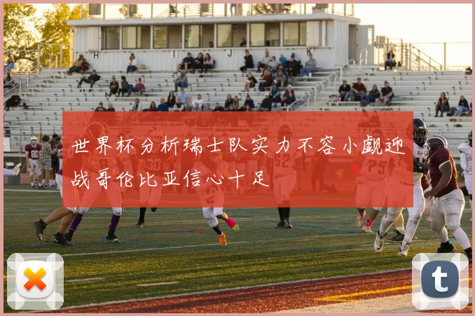 世界杯分析瑞士队实力不容小觑迎战哥伦比亚信心十足
