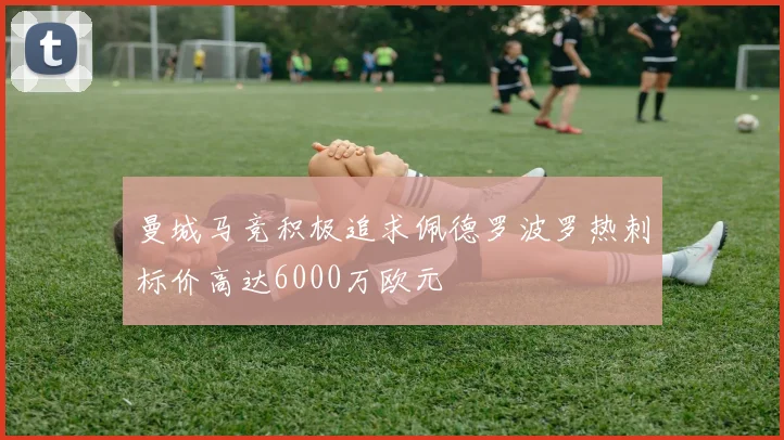 曼城马竞积极追求佩德罗波罗热刺标价高达6000万欧元