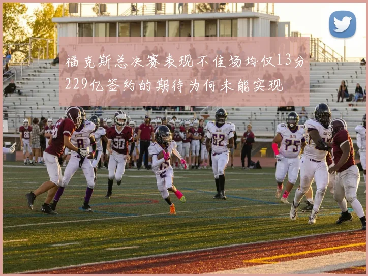 福克斯总决赛表现不佳场均仅13分229亿签约的期待为何未能实现