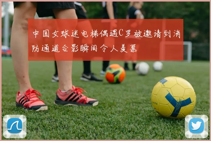 中国女球迷电梯偶遇C罗被邀请到消防通道合影瞬间令人羡慕
