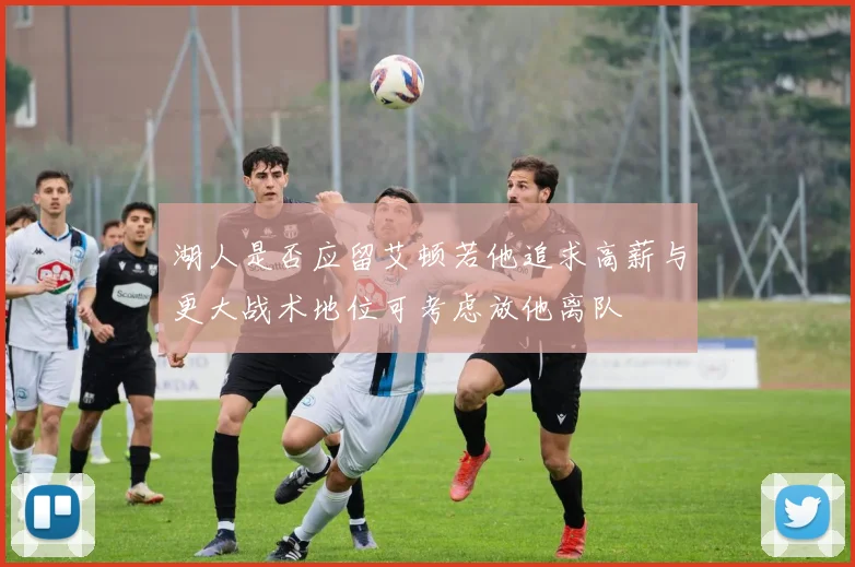 湖人是否应留艾顿若他追求高薪与更大战术地位可考虑放他离队